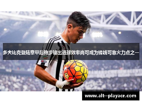 多夫比克登陆意甲后稳步输出进球效率尚可成为锋线可靠火力点之一 多夫比克登陆意甲后稳步输出进球效率尚可成为锋线可靠火力点之一