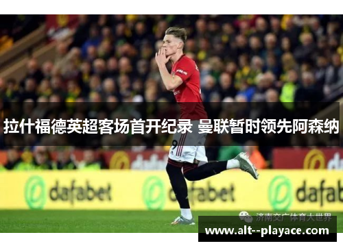 拉什福德英超客场首开纪录 曼联暂时领先阿森纳