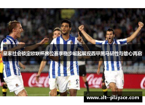 皇家社会锁定欧联杯席位赛季稳步崛起展现西甲黑马韧性与雄心再启 皇家社会锁定欧联杯席位赛季稳步崛起展现西甲黑马韧性与雄心再启