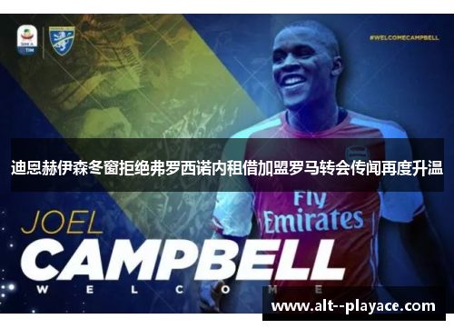 迪恩赫伊森冬窗拒绝弗罗西诺内租借加盟罗马转会传闻再度升温 迪恩赫伊森冬窗拒绝弗罗西诺内租借加盟罗马转会传闻再度升温