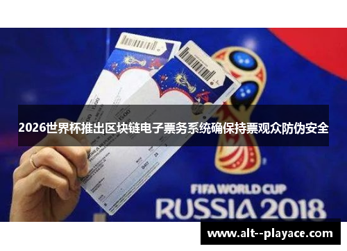 2026世界杯推出区块链电子票务系统确保持票观众防伪安全 2026世界杯推出区块链电子票务系统确保持票观众防伪安全