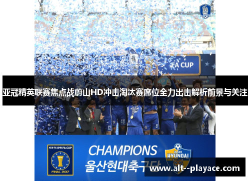 亚冠精英联赛焦点战蔚山HD冲击淘汰赛席位全力出击解析前景与关注 亚冠精英联赛焦点战蔚山HD冲击淘汰赛席位全力出击解析前景与关注