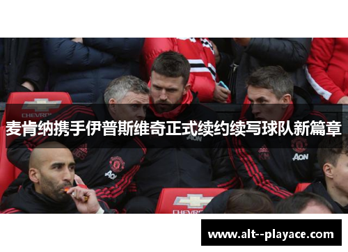 麦肯纳携手伊普斯维奇正式续约续写球队新篇章