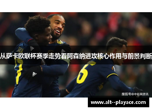从萨卡欧联杯赛季走势看阿森纳进攻核心作用与前景判断