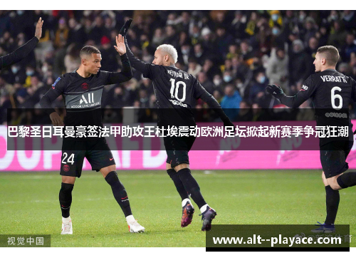 巴黎圣日耳曼豪签法甲助攻王杜埃震动欧洲足坛掀起新赛季争冠狂潮