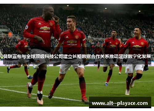 曼联宣布与全球顶级科技公司建立长期数据合作关系推动足球数字化发展