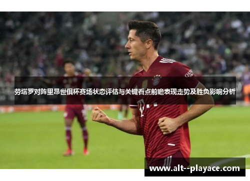 劳塔罗对阵里昂世俱杯赛场状态评估与关键看点前瞻表现走势及胜负影响分析