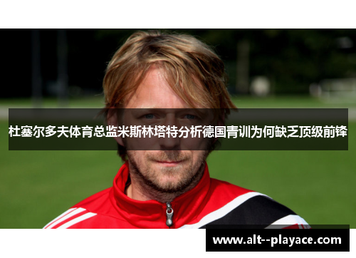 杜塞尔多夫体育总监米斯林塔特分析德国青训为何缺乏顶级前锋 杜塞尔多夫体育总监米斯林塔特分析德国青训为何缺乏顶级前锋