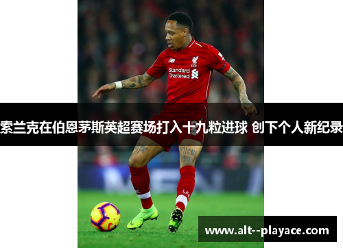 索兰克在伯恩茅斯英超赛场打入十九粒进球 创下个人新纪录
