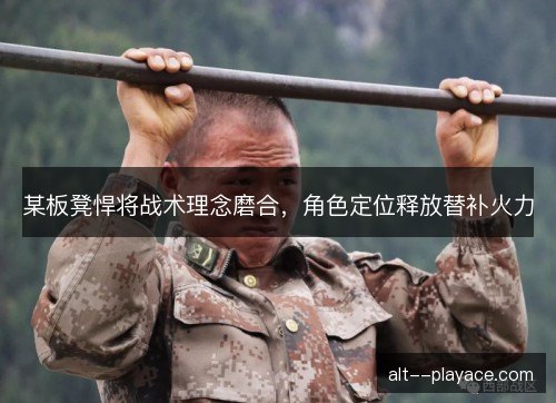 某板凳悍将战术理念磨合,角色定位释放替补火力 某板凳悍将战术理念磨合,角色定位释放替补火力